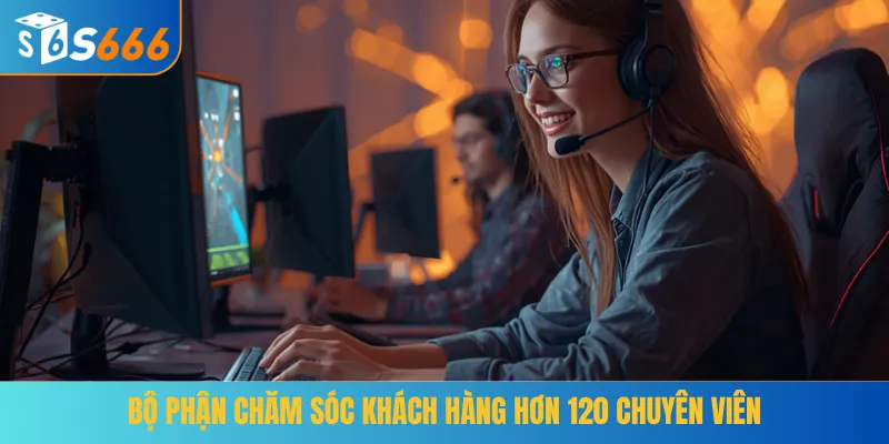 Bộ phận chăm sóc khách hàng hơn 120 chuyên viên