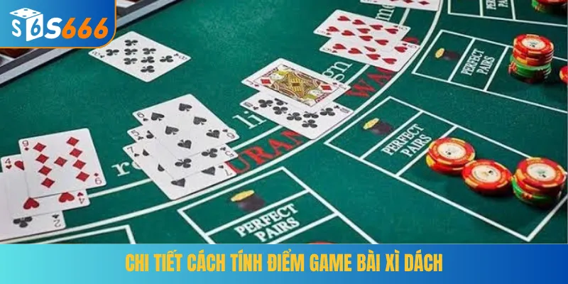 Chi tiết cách tính điểm game bài Xì Dách