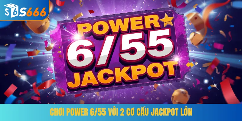Chơi Power 6/55 với 2 cơ cấu Jackpot lớn