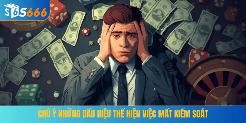 Chú ý những dấu hiệu thể hiện việc mất kiểm soát