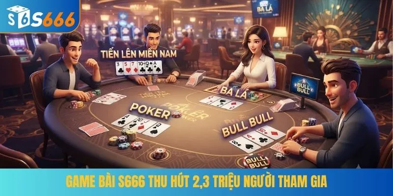 Game bài S666 thu hút 2,3 triệu người tham gia