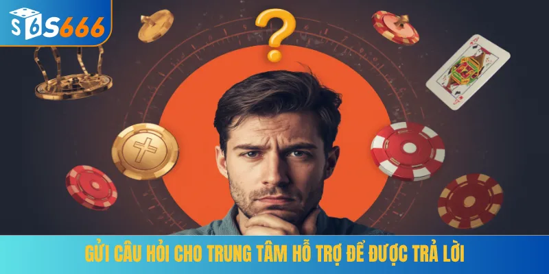 Gửi câu hỏi cho trung tâm hỗ trợ để được trả lời