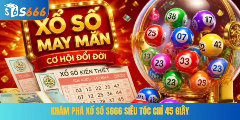 Khám phá xổ số S666 siêu tốc chỉ 45 giây