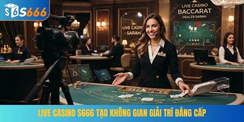 Live Casino S666 tạo không gian giải trí đẳng cấp