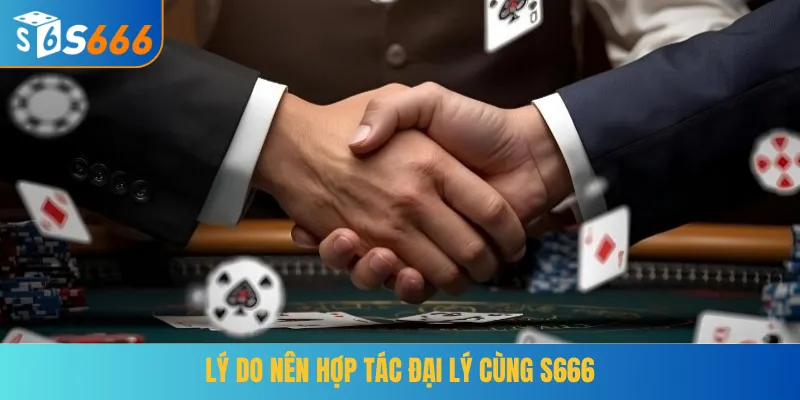 Lý do nên hợp tác đại lý cùng S666