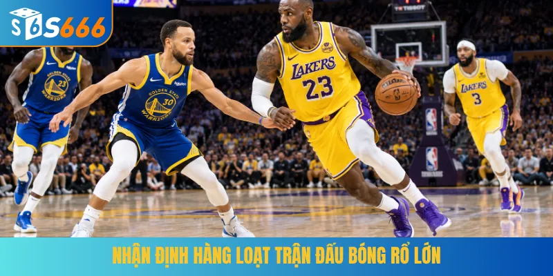 Nhận định hàng loạt trận đấu bóng rổ lớn