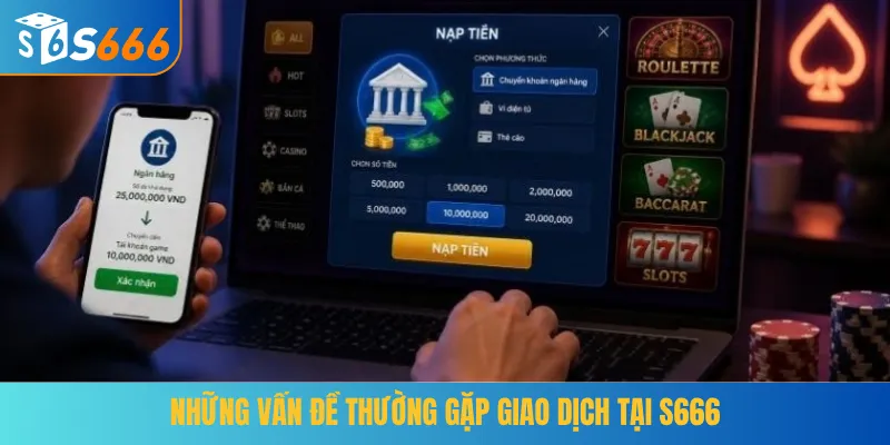 Những vấn đề thường gặp giao dịch tại S666